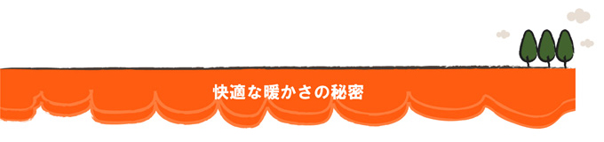快適な暖かさの秘密
